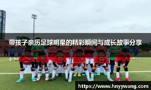 带孩子亲历足球明星的精彩瞬间与成长故事分享
