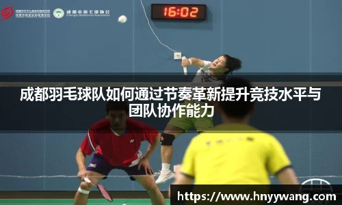成都羽毛球队如何通过节奏革新提升竞技水平与团队协作能力